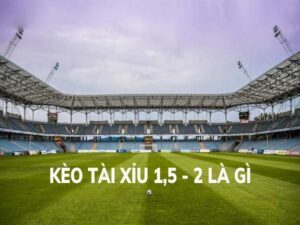 Giới thiệu đến người chơi về cách đọc kèo tài xỉu 1.5-2