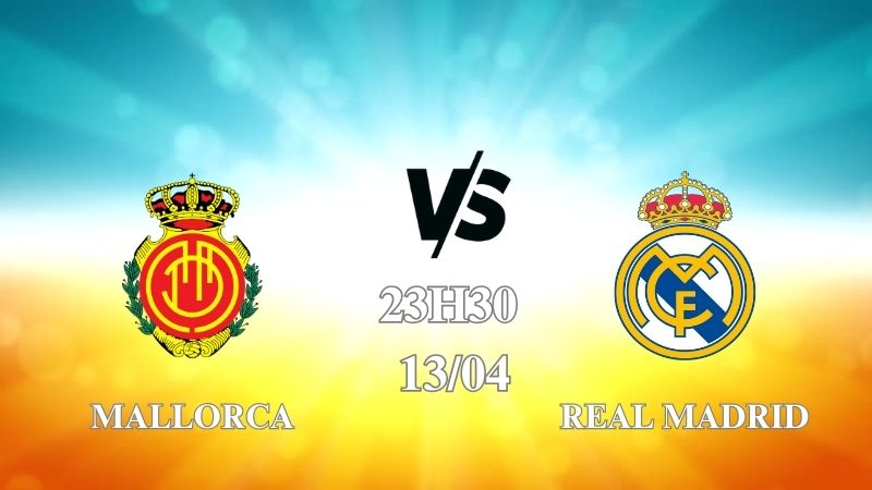 Nhận định trận Mallorca vs Real Madrid lúc 23h30 ngày 13/04