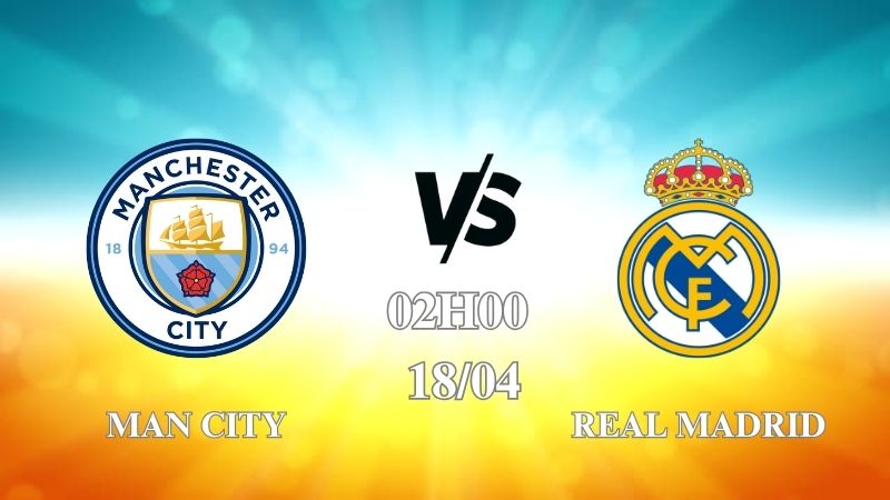 Nhận định trận Man City vs Real Madrid lúc 02h00 ngày 18/04