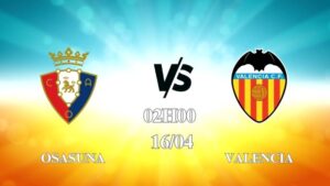 Nhận định trận Osasuna vs Valencia 02h00 ngày 16/04