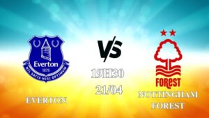 Nhận định Everton vs Nottingham Forest 19h30 ngày 21/04