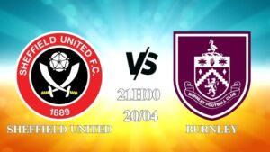 Nhận định Sheffield United vs Burnley 21h00 ngày 20/04