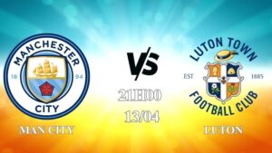 Nhận định Man City vs Luton Town 21h00 ngày 13/04