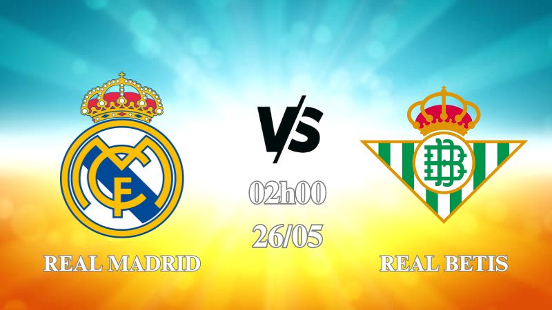Nhận định Real Madrid vs Real Betis 02h00 ngày 26/05