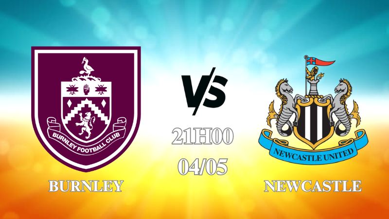 Nhận định Burnley vs Newcastle 21h00 ngày 04/05: Khó cản chích chòe