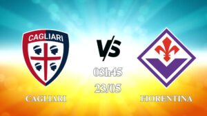 Nhận định Cagliari vs Fiorentina 03h45 ngày 24/05