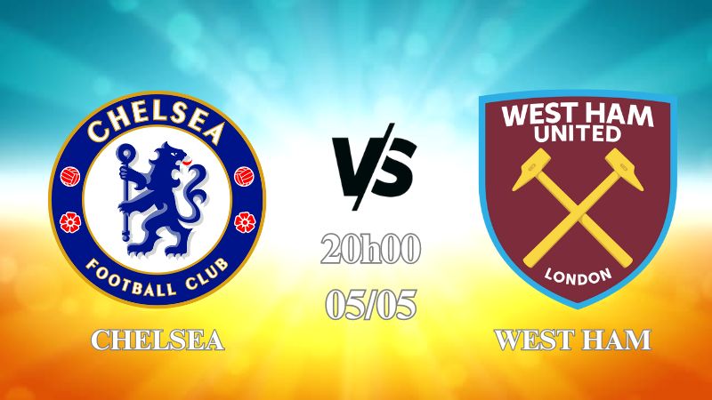 Nhận định Chelsea vs West Ham 20h00 ngày 05/05