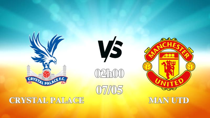 Nhận định Crystal Palace vs Man Utd 02h00 ngày 07/05: Quỷ đỏ phải thắng