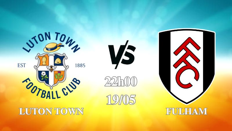 Nhận định Luton Town vs Fulham 22h00 ngày 19/05
