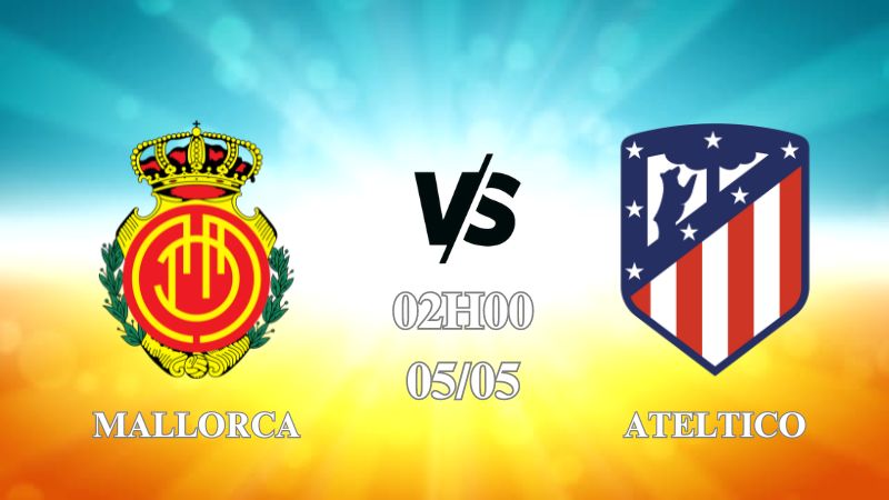 Nhận định Mallorca vs Atletico Madrid 02h00 ngày 05/05: Đội khách vượt trội