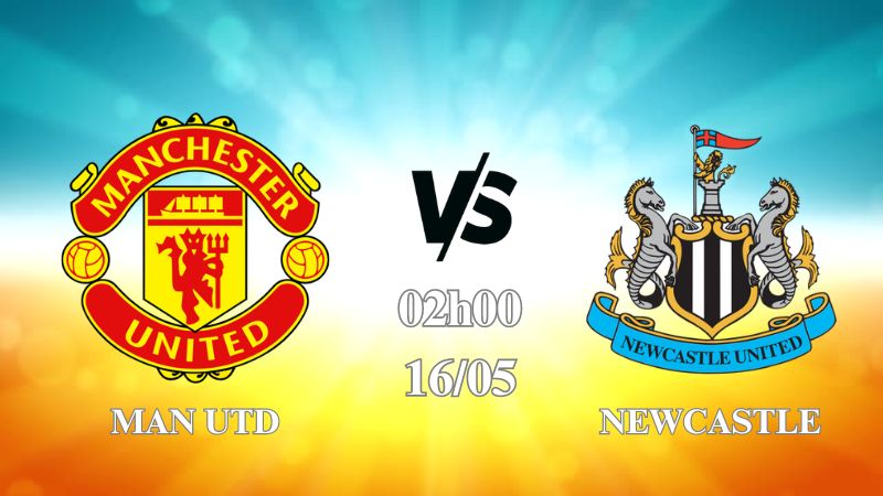 Nhận định Man Utd vs Newcastle 02h00 ngày 16/05: Giữ lại niềm tin