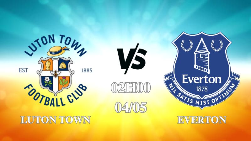 Nhận định Luton Town vs Everton 02h00 ngày 04/05: Cuộc chiến trụ hạng