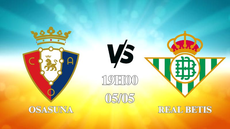 Nhận định Osasuna vs Real Betis 19h00 ngày 05/05: Top 7 thị uy