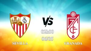 Nhận định Sevilla vs Granada 02h00 ngày 06/05: Không nhiều khó khăn