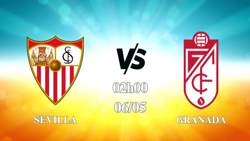 Nhận định Sevilla vs Granada 02h00 ngày 06/05: Không nhiều khó khăn