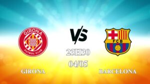 Nhận định trận Girona vs Barcelona lúc 23h30 ngày 04/05