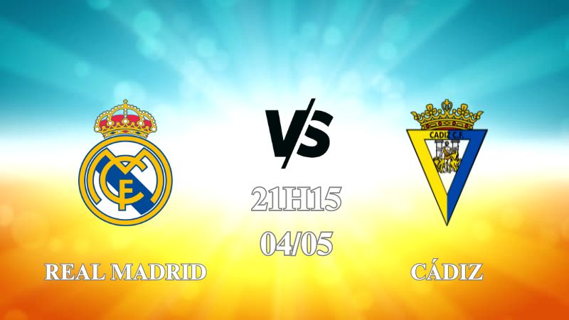 Nhận định trận Real Madrid vs Cádiz lúc 21h15 ngày 04/05