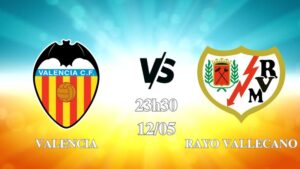 Nhận định Valencia vs Rayo Vallecano 23h30 ngày 12/05: Cách biệt an toàn
