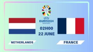 Nhận định Hà Lan vs Pháp 02h00 ngày 22/06: Đỉnh cao đối đầu