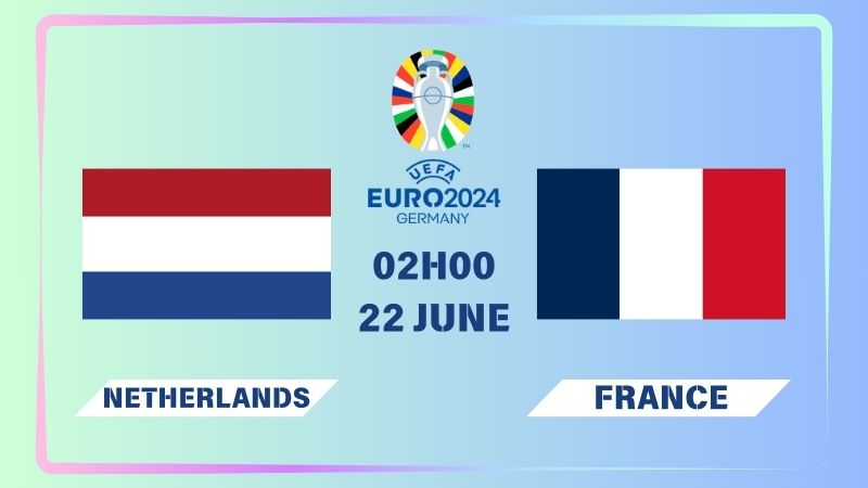 Nhận định Hà Lan vs Pháp 02h00 ngày 22/06: Đỉnh cao đối đầu